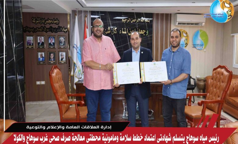 رئيس مياه سوهاج يتسلم شهادتى اعتماد خطط سلامة ومامونية محطتى معالجة صرف صحى غرب سوهاج والكولا
